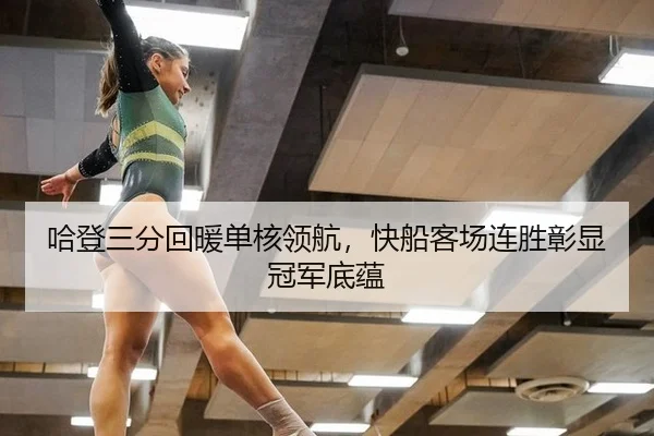 哈登三分回暖单核领航，快船客场连胜彰显冠军底蕴