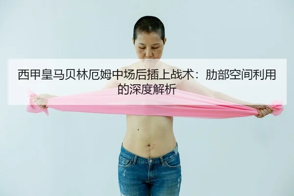 西甲皇马贝林厄姆中场后插上战术：肋部空间利用的深度解析