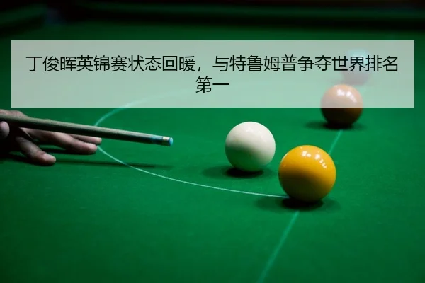 丁俊晖英锦赛状态回暖，与特鲁姆普争夺世界排名第一