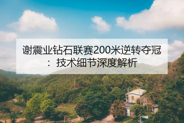 谢震业钻石联赛200米逆转夺冠：技术细节深度解析