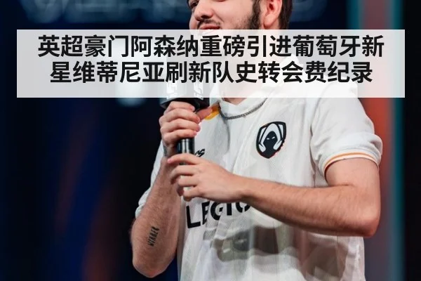 英超豪门阿森纳重磅引进葡萄牙新星维蒂尼亚刷新队史转会费纪录
