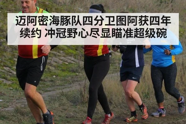 迈阿密海豚队四分卫图阿获四年续约 冲冠野心尽显瞄准超级碗