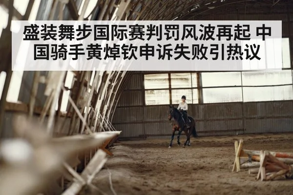 盛装舞步国际赛判罚风波再起 中国骑手黄焯钦申诉失败引热议