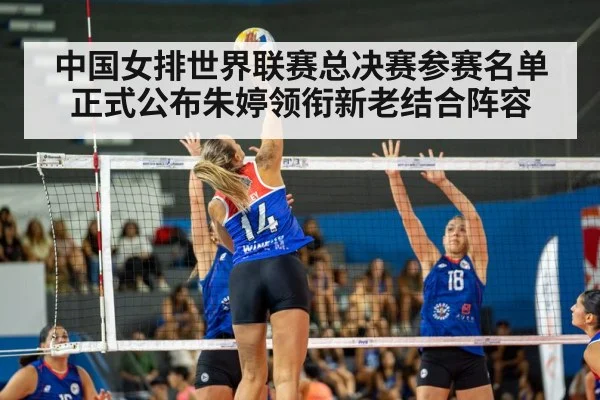 中国女排世界联赛总决赛参赛名单正式公布朱婷领衔新老结合阵容