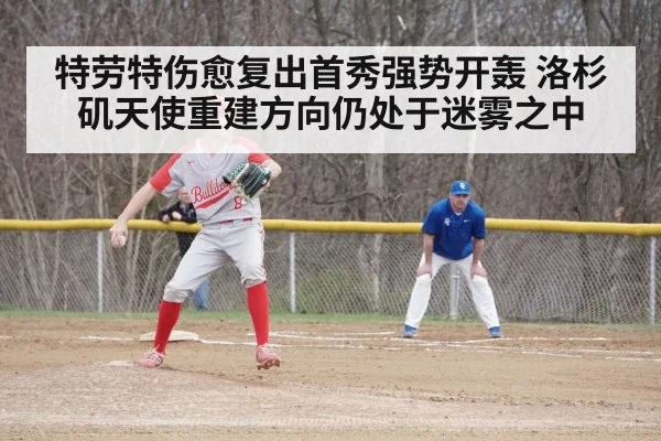 特劳特伤愈复出首秀强势开轰 洛杉矶天使重建方向仍处于迷雾之中