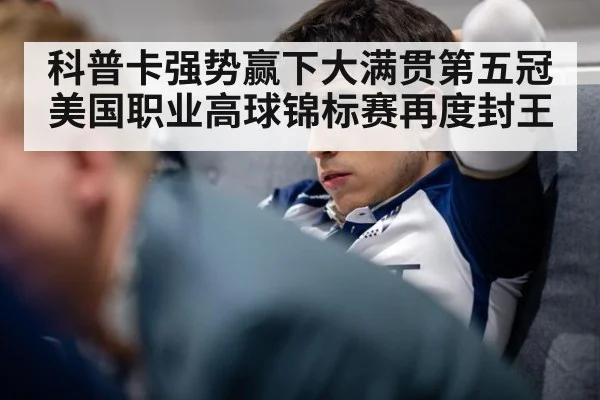 科普卡强势赢下大满贯第五冠美国职业高球锦标赛再度封王