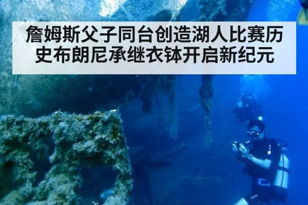 詹姆斯父子同台创造湖人比赛历史布朗尼承继衣钵开启新纪元